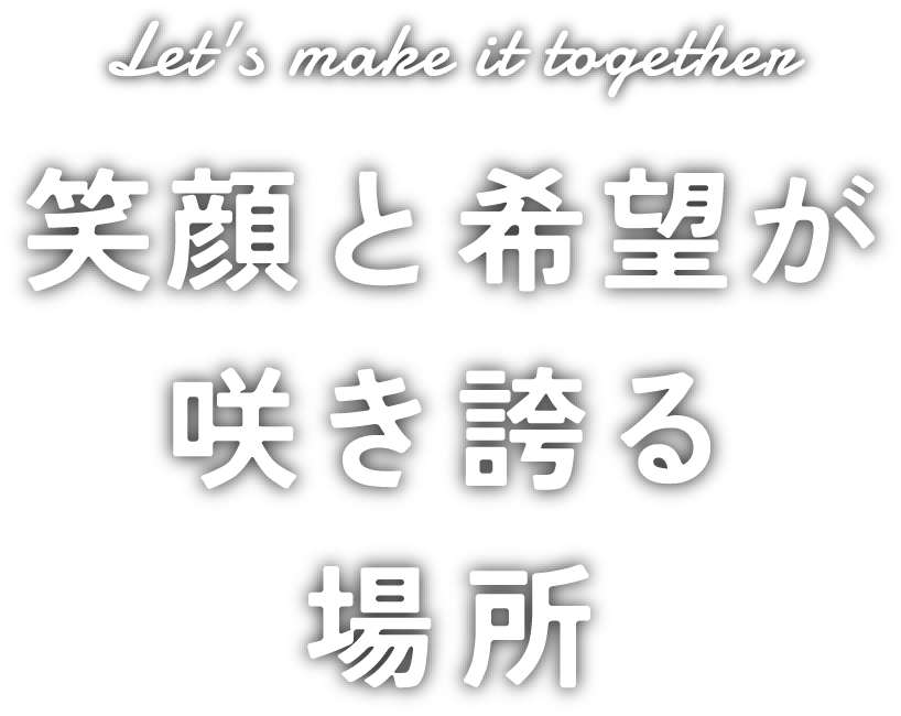 笑顔と希望が咲き誇る場所